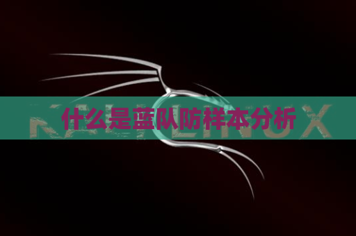 什么是蓝队防样本分析