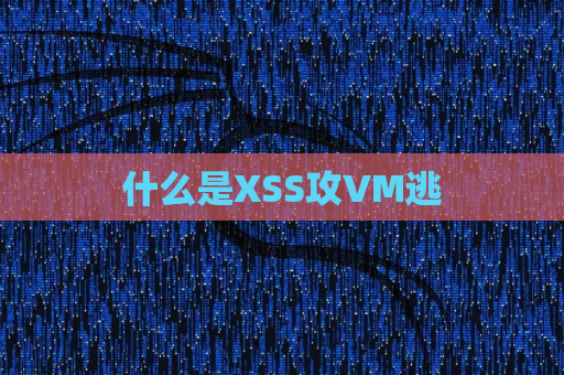 什么是XSS攻VM逃