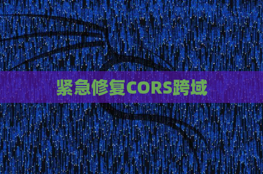 紧急修复CORS跨域