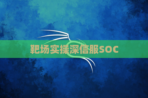 靶场实操深信服SOC