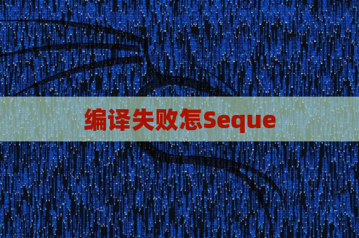 编译失败怎Seque