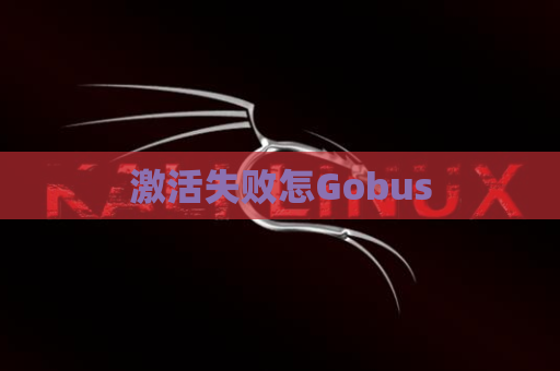 激活失败怎Gobus