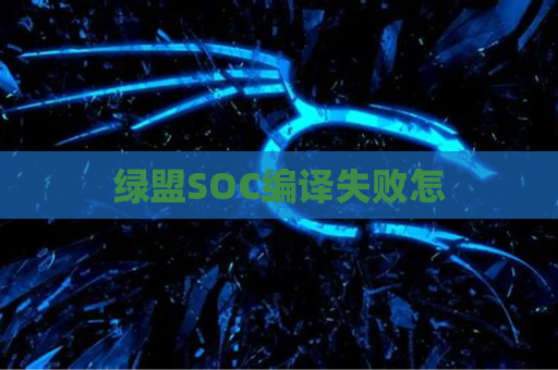 绿盟SOC编译失败怎