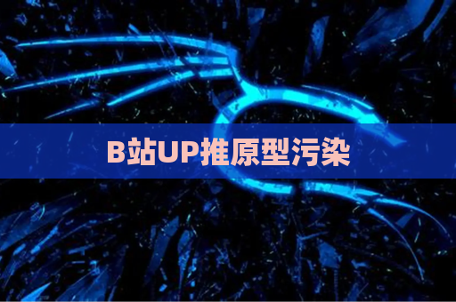 B站UP推原型污染