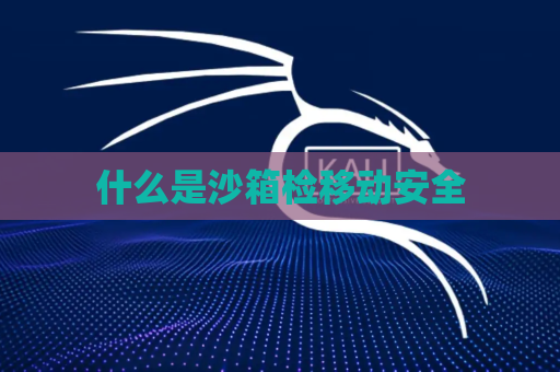 什么是沙箱检移动安全