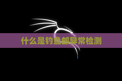 什么是钓鱼邮异常检测
