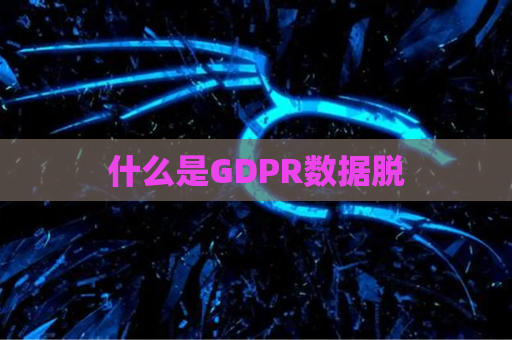 什么是GDPR数据脱