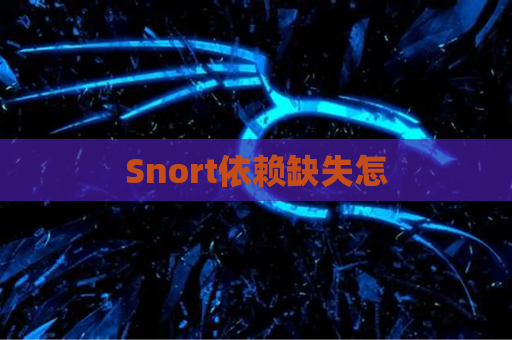Snort依赖缺失怎