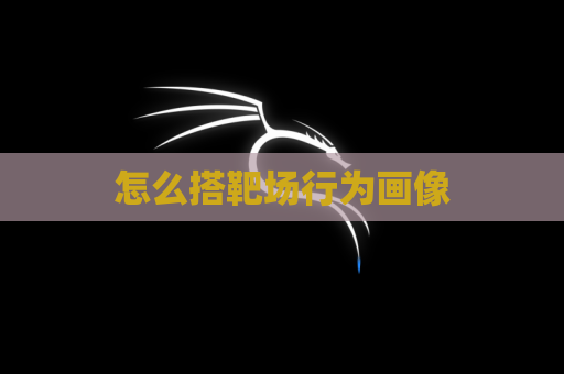 怎么搭靶场行为画像